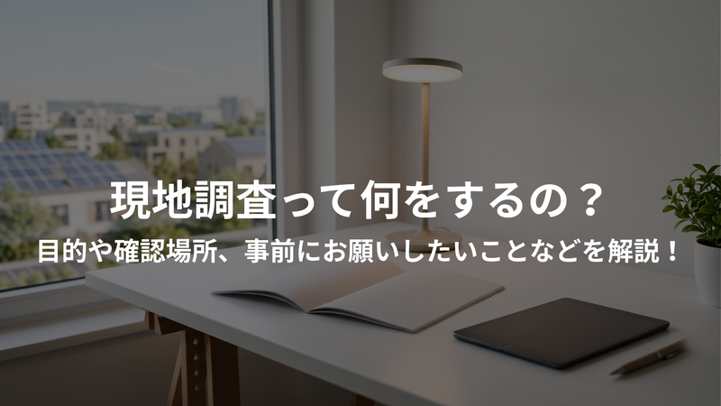 現地調査って何をするの？目的や確認場所、事前にお願いしたいことなどを解説！
