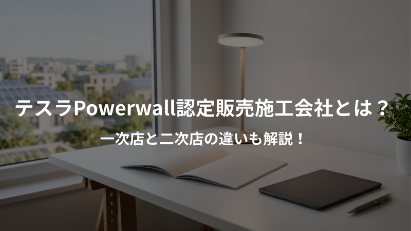 テスラPowerwall（パワーウォール）認定販売施工会社とは？一次店と二次店の違いも解説！