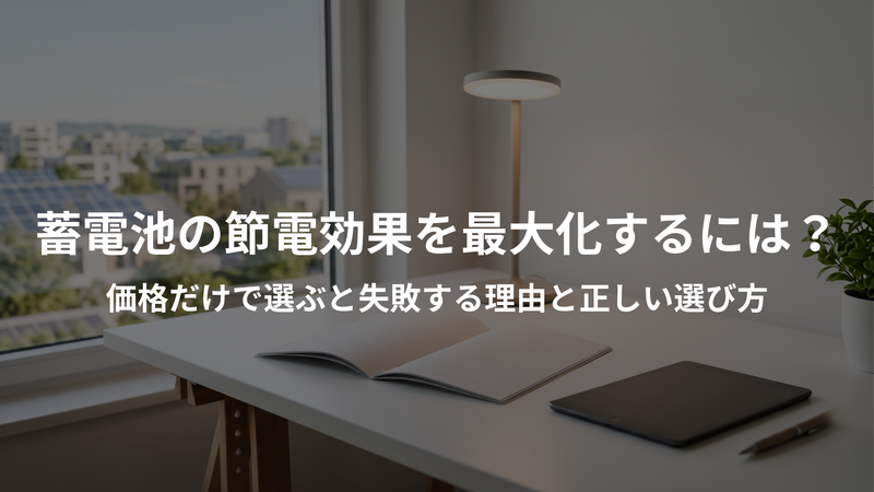 蓄電池の節電効果を最大化するには？価格だけで選ぶと失敗する理由と正しい選び方